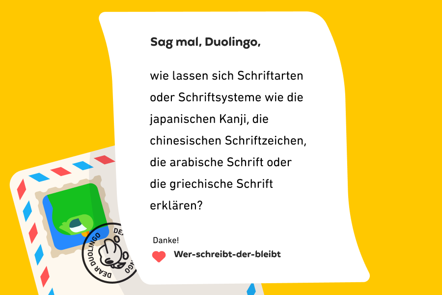 Abbildung eines Briefes an „Sag mal, Duolingo“, auf dem steht: Sag mal, Duolingo, wie lassen sich Schriftarten oder Schriftsysteme wie die japanischen Kanji, die chinesischen Schriftzeichen, die arabische Schrift oder die griechische Schrift erklären? Danke! Wer-schreibt-der-bleibt